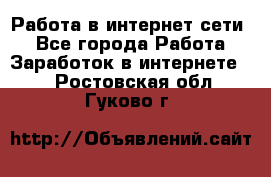 Работа в интернет сети. - Все города Работа » Заработок в интернете   . Ростовская обл.,Гуково г.